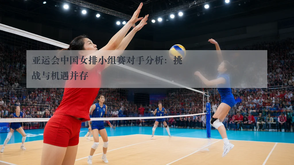 亚运会中国女排小组赛对手分析：挑战与机遇并存