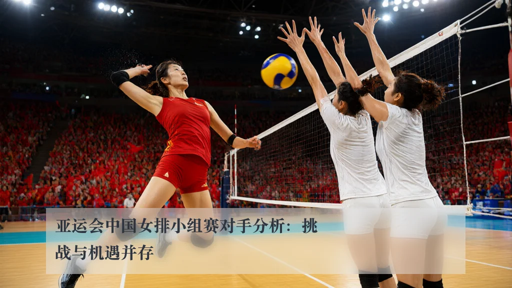 亚运会中国女排小组赛对手分析:挑战与机遇并存