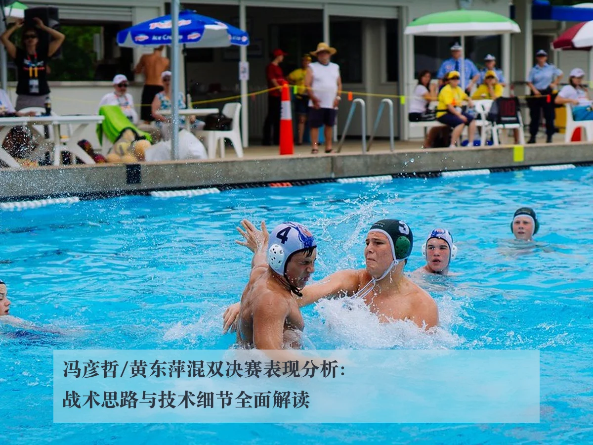 冯彦哲/黄东萍混双决赛表现分析：战术思路与技术细节全面解读