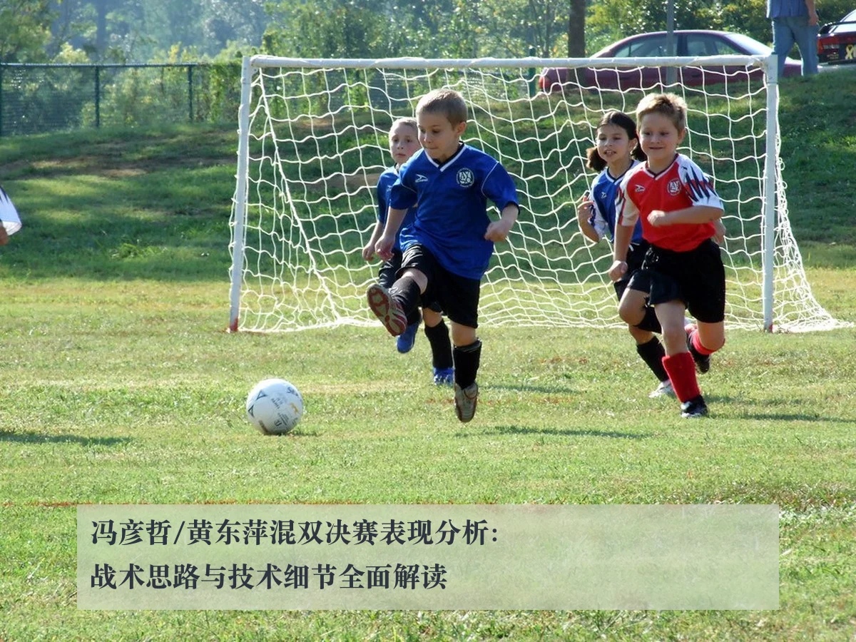 冯彦哲/黄东萍混双决赛表现分析:战术思路与技术细节全面解读